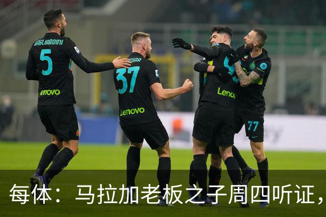 每体：马拉加老板之子周四听证，法官定其人身状态