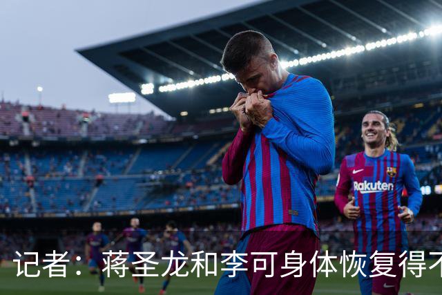 记者：蒋圣龙和李可身体恢复得不错，都已参加有球对抗训练